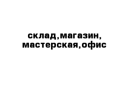 склад,магазин, мастерская,офис